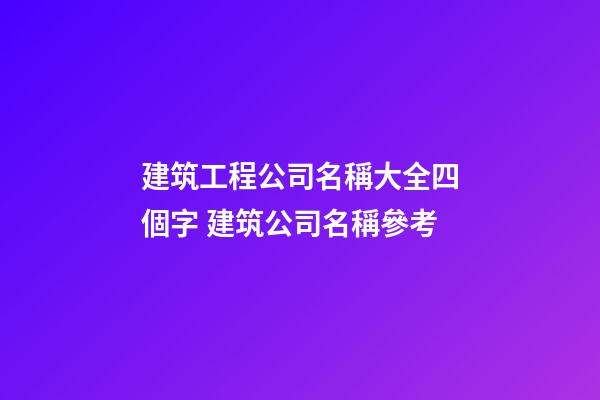 建筑工程公司名稱大全四個字 建筑公司名稱參考-第1張-公司起名-玄機派